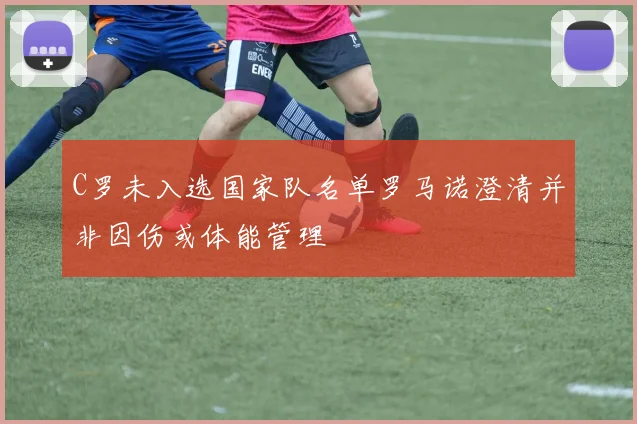 C罗未入选国家队名单罗马诺澄清并非因伤或体能管理
