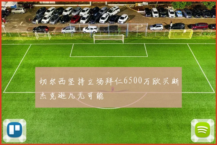 切尔西坚持立场拜仁6500万欧买断杰克逊几无可能