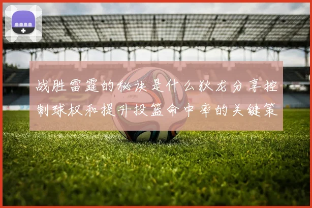 战胜雷霆的秘诀是什么狄龙分享控制球权和提升投篮命中率的关键策略