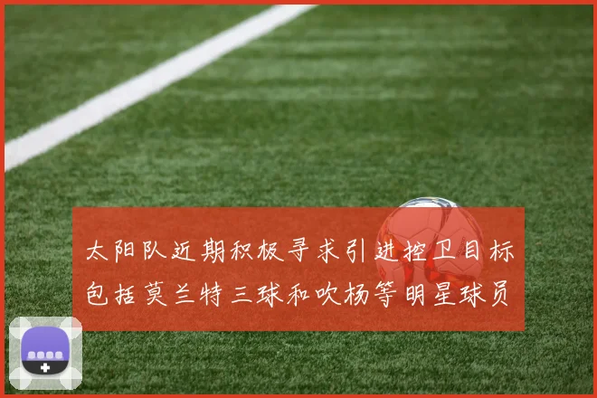太阳队近期积极寻求引进控卫目标包括莫兰特三球和吹杨等明星球员