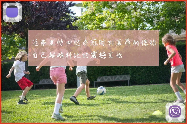 范弗里特回忆夺冠时刻莱昂纳德称自己超越科比的震撼言论