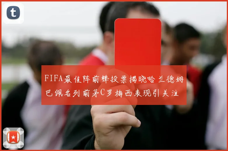 FIFA最佳阵前锋投票揭晓哈兰德姆巴佩名列前茅C罗梅西表现引关注