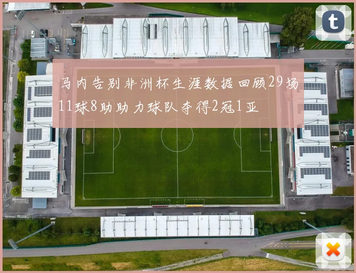 马内告别非洲杯生涯数据回顾29场11球8助助力球队夺得2冠1亚