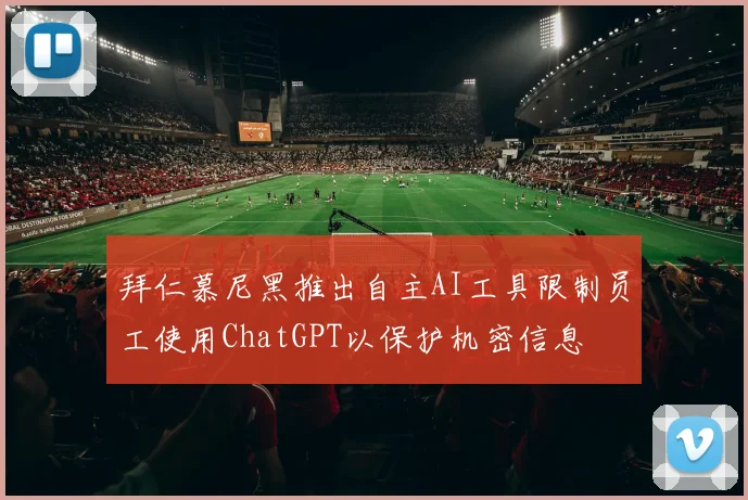 拜仁慕尼黑推出自主AI工具限制员工使用ChatGPT以保护机密信息