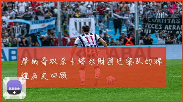 摩纳哥双杀卡塔尔财团巴黎队的辉煌历史回顾