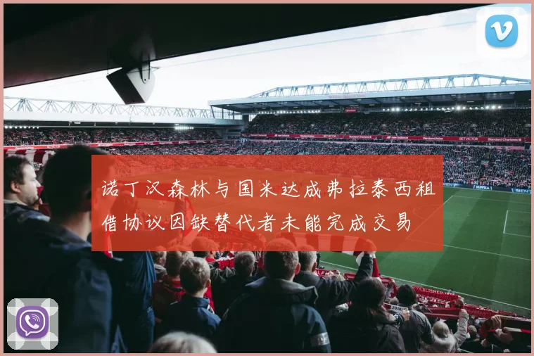 诺丁汉森林与国米达成弗拉泰西租借协议因缺替代者未能完成交易